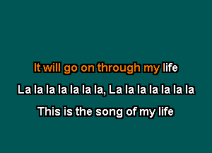It will go on through my life

La la la la la la la, La la la la la la la

This is the song of my life