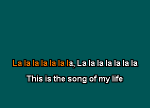 La la la la la la la, La la la la la la la

This is the song of my life
