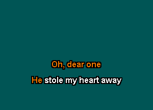 Oh, dear one

He stole my heart away