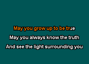 May you grow up to be true

May you always know the truth

And see the light surrounding you