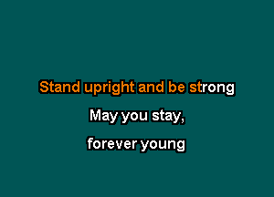 Stand upright and be strong

May you stay,

forever young