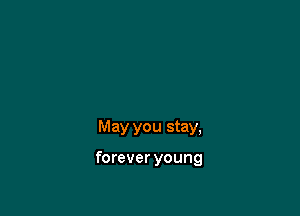 May you stay,

forever young