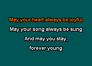 May your heart always be joyful

May your song always be sung

And may you stay,

forever young