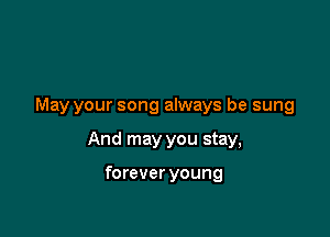 May your song always be sung

And may you stay,

forever young