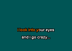 i look into your eyes

and i go crazy...