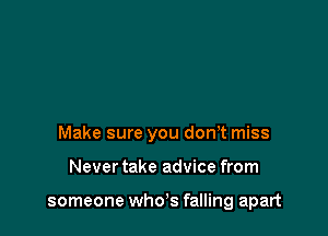 Make sure you don't miss

Never take advice from

someone whds falling apart