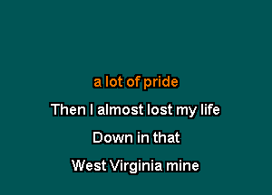 a lot of pride

Then I almost lost my life

Down in that

West Virginia mine