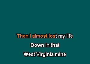 Then I almost lost my life

Down in that

West Virginia mine