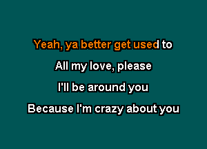 Yeah, ya better get used to
All my love, please

I'll be around you

Because I'm crazy about you