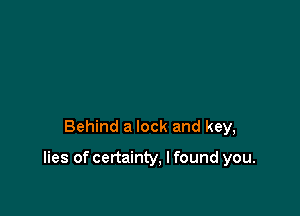 Behind a lock and key,

lies of certainty, I found you.