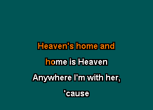 Heaven's home and

home is Heaven

Anywhere I'm with her,

'cause
