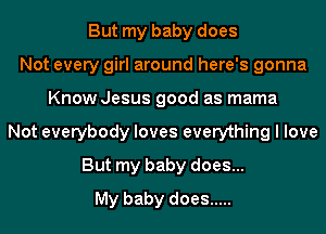 But my baby does
Not every girl around here's gonna
Know Jesus good as mama
Not everybody loves everything I love
But my baby does...
My baby does .....