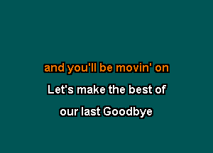 and you'll be movin' on

Let's make the best of

our last Goodbye