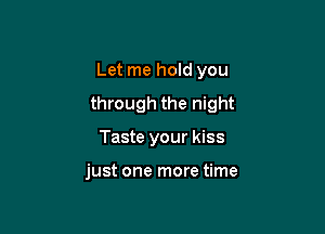 Let me hold you

through the night

Taste your kiss

just one more time