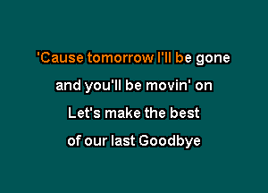 'Cause tomorrow I'll be gone
and you'll be movin' on

Let's make the best

of our last Goodbye