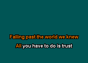 Falling past the world we knew

All you have to do is trust