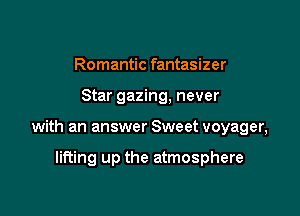 Romantic fantasizer

Star gazing, never

with an answer Sweet voyager,

lifting up the atmosphere