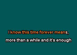 I know this time forever means,

more than a while and ifs enough