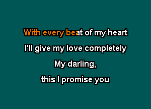 With every beat of my heart
I'll give my love completely

My darling,

this I promise you