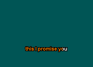 this I promise you