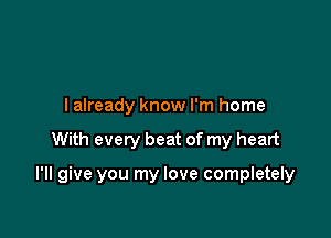 lalready know I'm home

With every beat of my heart

I'll give you my love completely