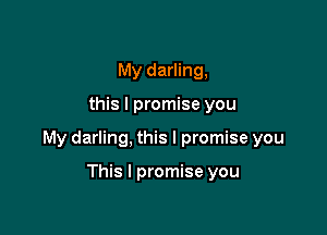 My darling,

this I promise you

My darling, this I promise you

This I promise you