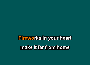 Fireworks in your heart

make it far from home