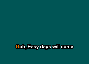 Ooh, Easy days will come