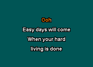 Ooh

Easy days will come

When your hard

living is done