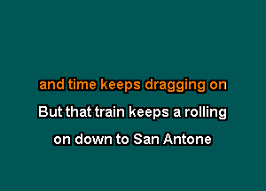 and time keeps dragging on

But that train keeps a rolling

on down to San Antone