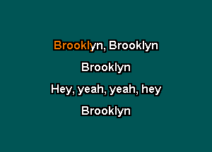 Brooklyn, Brooklyn
Brooklyn

Hey, yeah, yeah, hey

Brooklyn