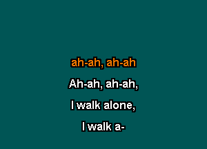 ah-ah, ah-ah

Ah-ah, ah-ah,

lwalk alone,

lwalk a-