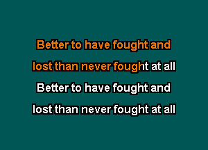 Better to have fought and
lost than never fought at all

Better to have fought and

lost than never fought at all