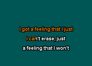 lgot a feeling that ljust

I can't erase,just

a feeling that I won't