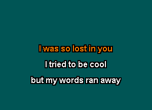 lwas so lost in you

ltried to be cool

but my words ran away