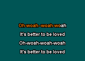 0h-woah--woah-woah

It's better to be loved

Oh-woah-woah-woah

It's better to be loved