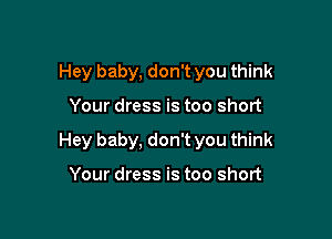 Hey baby, don't you think

Your dress is too short

Hey baby, don't you think

Your dress is too short