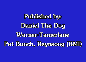 Published bgn
Daniel The Dog

Warner-Tamerlane
Pat Bunch, Reynsong (BMI)