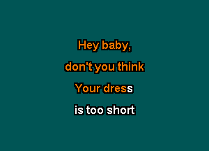 Hey baby,

don't you think
Your dress

is too short