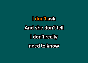 I don't ask
And she don'ttell

I don't really

need to know