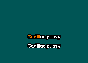 Cadillac pussy

Cadillac pussy