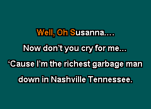 Well, 0h Susanna...

Now don t you cry for me...

Cause I'm the richest garbage man

down in Nashville Tennessee.