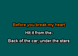 Before you break my heart

Hit it from the-

Back ofthe car, under the stars