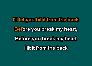 I'll let you hit it from the back

Before you break my heart,
Before you break my heart

Hit it from the back