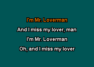 I'm Mr. Loverman
And I miss my lover, man

I'm Mr. Loverman

Oh, and I miss my lover