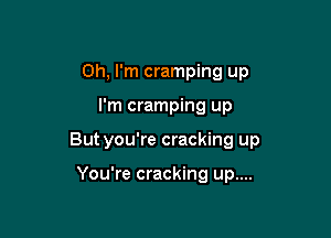 Oh, I'm cramping up

I'm cramping up

But you're cracking up

You're cracking up....