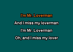 I'm Mr. Loverman
And I miss my loverman

I'm Mr. Loverman

Oh, and I miss my lover
