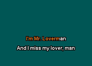 I'm Mr. Loverman

And I miss my lover, man