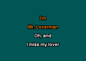 I'm
Mr. Loverman
Oh, and

I miss my lover