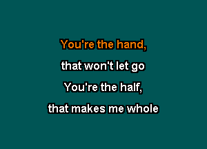 You're the hand,

that won't let go

You're the half,

that makes me whole